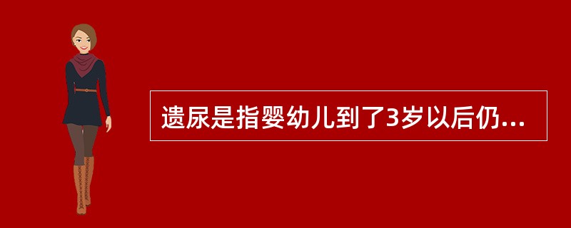 遗尿是指婴幼儿到了3岁以后仍然出现不能自主排尿的现象。（）