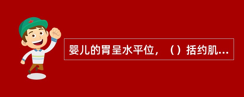 婴儿的胃呈水平位，（）括约肌不够发达，吸吮时易吸入空气，因此，婴儿容易发生溢乳现象。