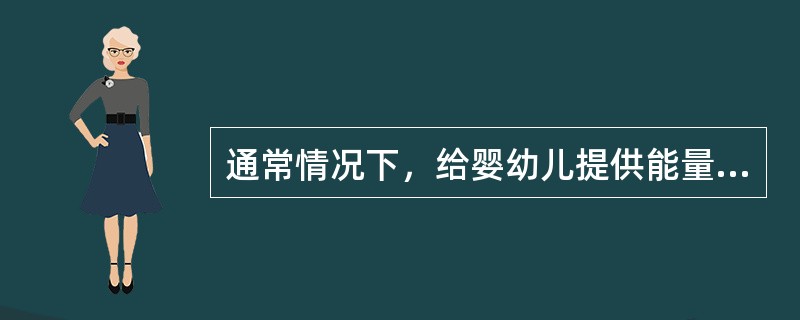 通常情况下，给婴幼儿提供能量的是（）。