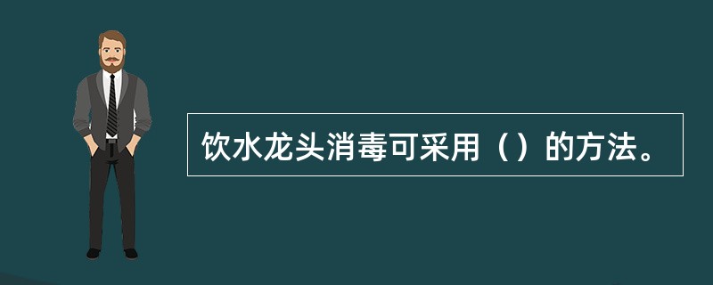 饮水龙头消毒可采用（）的方法。