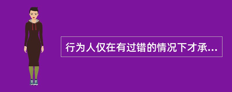 行为人仅在有过错的情况下才承担民事责任，没有过错，就不承担民事责任，指的是（）。