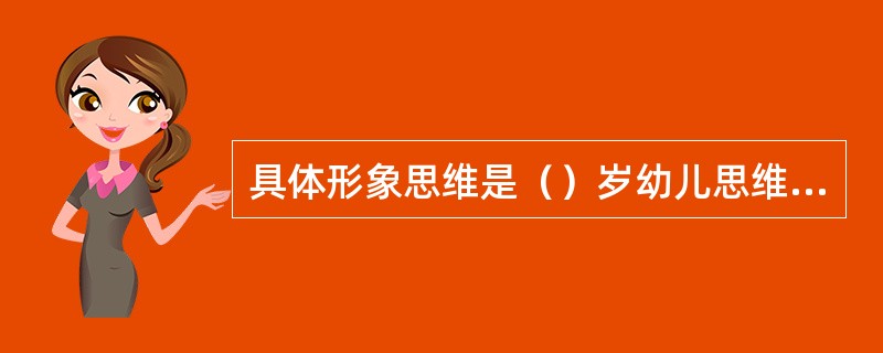 具体形象思维是（）岁幼儿思维的主要形式。