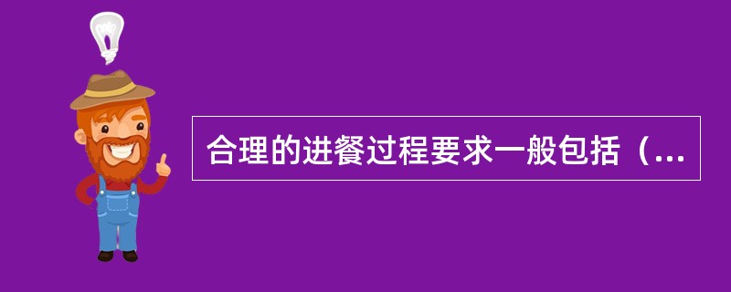 合理的进餐过程要求一般包括（）。