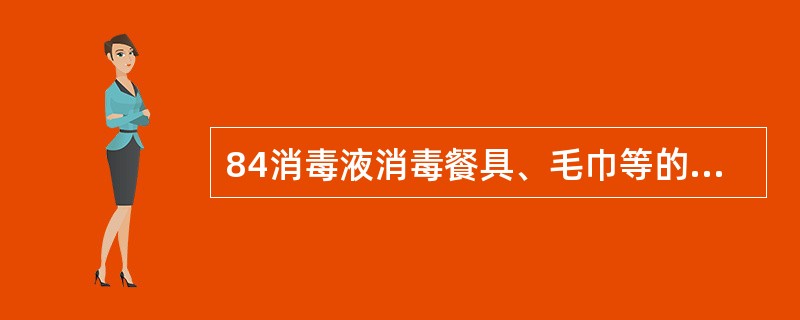 84消毒液消毒餐具、毛巾等的配制比例是（）。