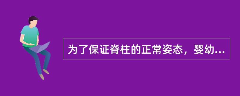 为了保证脊柱的正常姿态，婴幼儿应该（）。