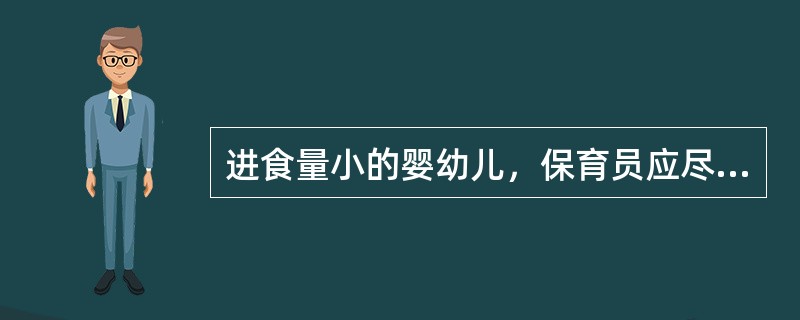 进食量小的婴幼儿，保育员应尽量让他们多吃。（）