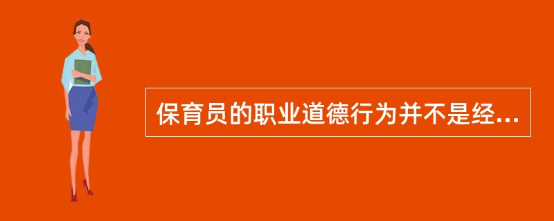 保育员的职业道德行为并不是经过培养和训练形成的，而是与生俱来的。（）