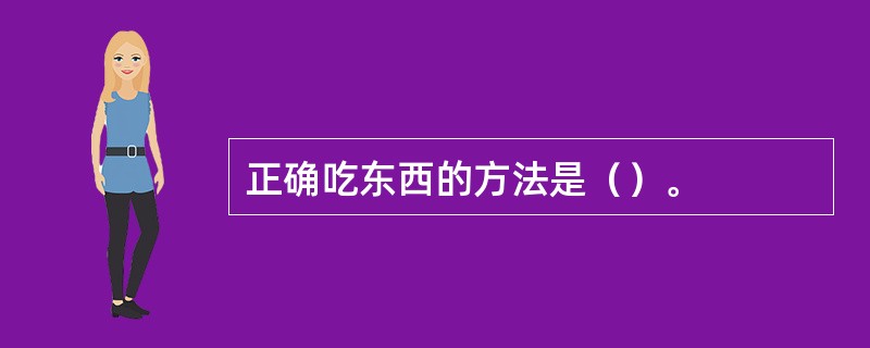 正确吃东西的方法是（）。