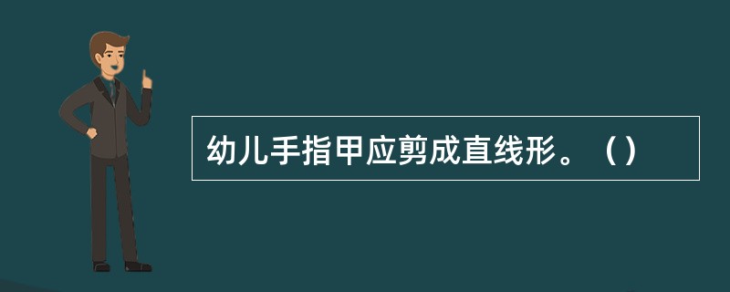 幼儿手指甲应剪成直线形。（）