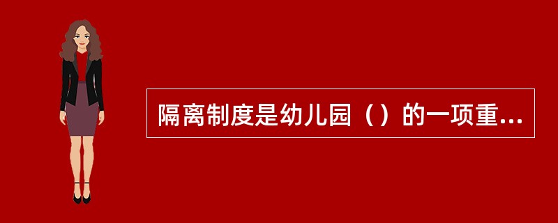 隔离制度是幼儿园（）的一项重要措施。