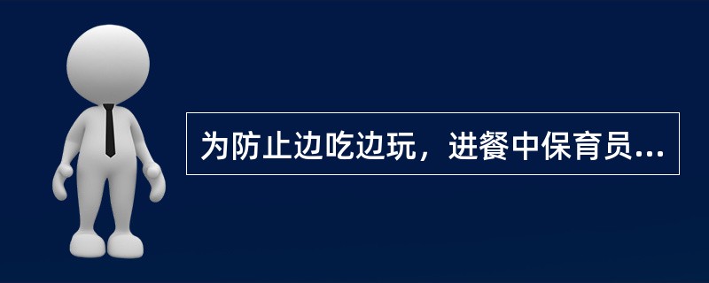 为防止边吃边玩，进餐中保育员可以采取比赛的方法让婴幼儿在规定的时间内尽快吃完。（）