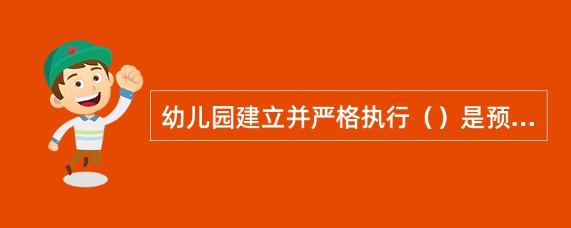 幼儿园建立并严格执行（）是预防疾病发生以及切断传染病传染途径的一项重要措施。