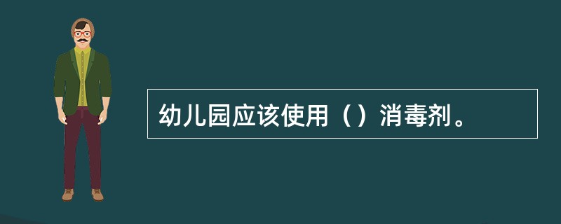 幼儿园应该使用（）消毒剂。