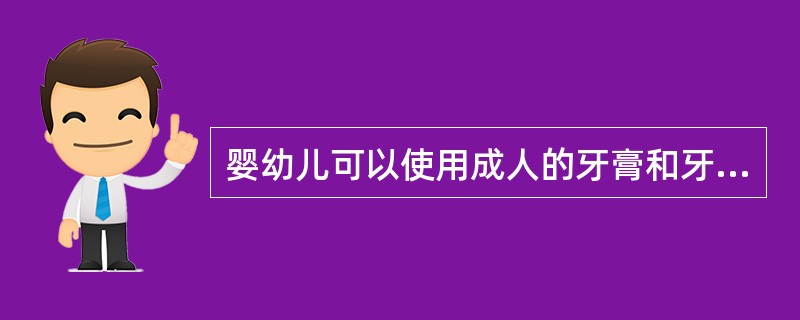 婴幼儿可以使用成人的牙膏和牙刷刷牙。（）