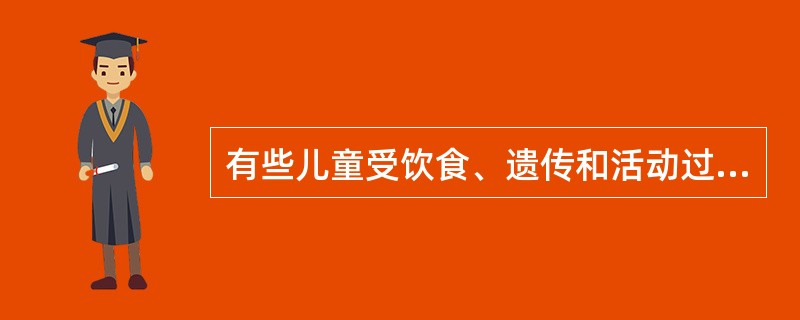 有些儿童受饮食、遗传和活动过少等因素的影响，摄入大于消耗，使体内脂肪过度积聚，体重超过一定范围。医学上称之为（）。