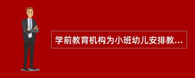 学前教育机构为小班幼儿安排教学的次数应该是每天（）。