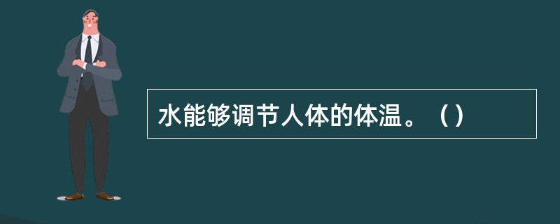 水能够调节人体的体温。（）