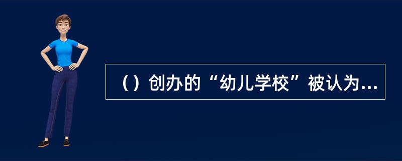 （）创办的“幼儿学校”被认为是世界上第一所幼儿社会教育机构。