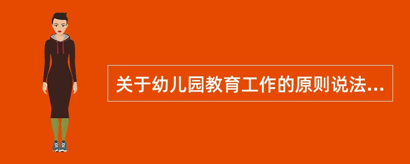关于幼儿园教育工作的原则说法正确的是（）。
