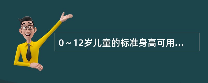 0～12岁儿童的标准身高可用公式身高（厘米）=年龄×5+75粗略计算。（）
