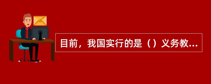 目前，我国实行的是（）义务教育制度。