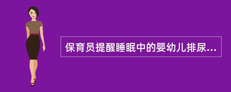 保育员提醒睡眠中的婴幼儿排尿必须首先（）。