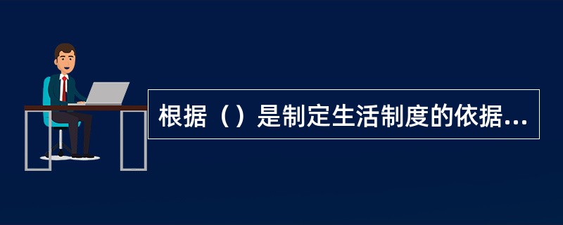 根据（）是制定生活制度的依据之一。