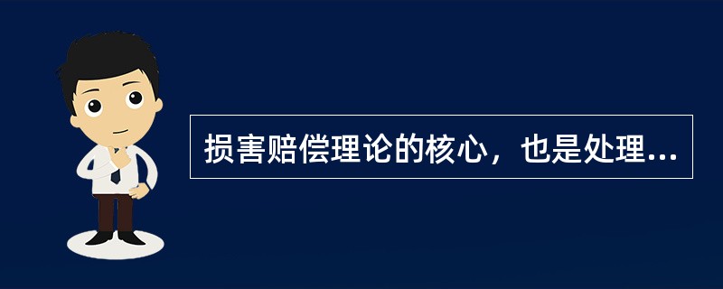 损害赔偿理论的核心，也是处理赔偿纠纷的基本准则是（）。