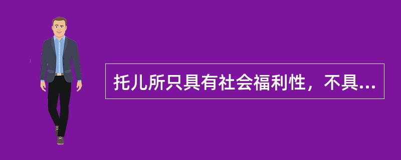 托儿所只具有社会福利性，不具有教育保育性。（）