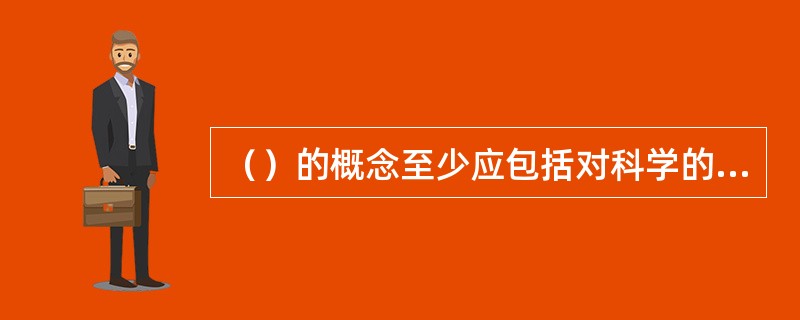 （）的概念至少应包括对科学的态度和价值观、科学探索的过程和方法、科学知识三个基本要素。