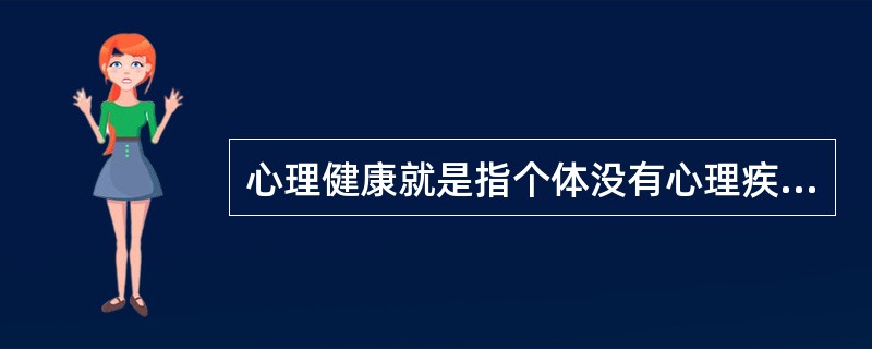 心理健康就是指个体没有心理疾病或心理变态。（）