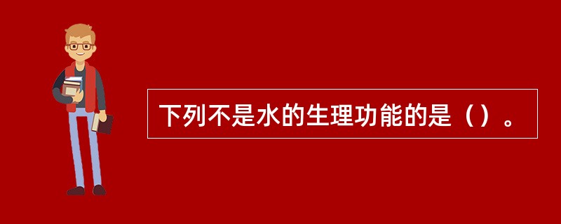 下列不是水的生理功能的是（）。