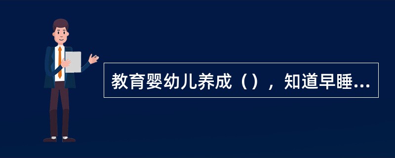 教育婴幼儿养成（），知道早睡早起的好处，养成良好的睡眠习惯。