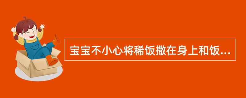 宝宝不小心将稀饭撒在身上和饭桌上，保育员正确的做法是（）。