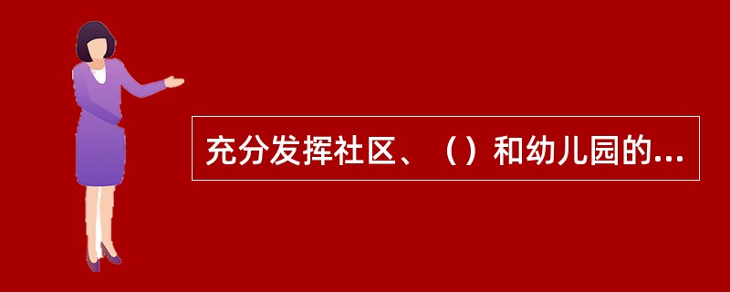 充分发挥社区、（）和幼儿园的协同作用搞好健康教育。