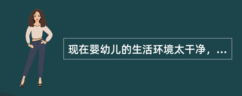 现在婴幼儿的生活环境太干净，所以很少生病。（）