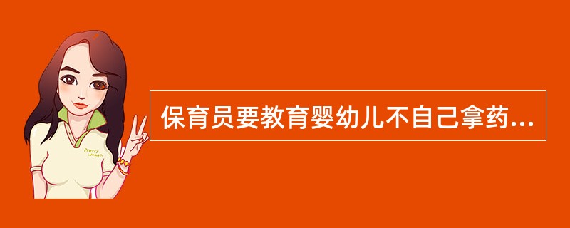 保育员要教育婴幼儿不自己拿药吃，生病时（）。