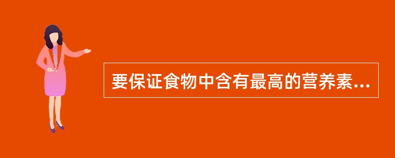 要保证食物中含有最高的营养素，在食品加工过程中应注意（）。