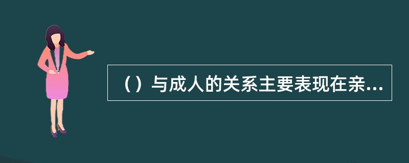 （）与成人的关系主要表现在亲子关系和师生关系。