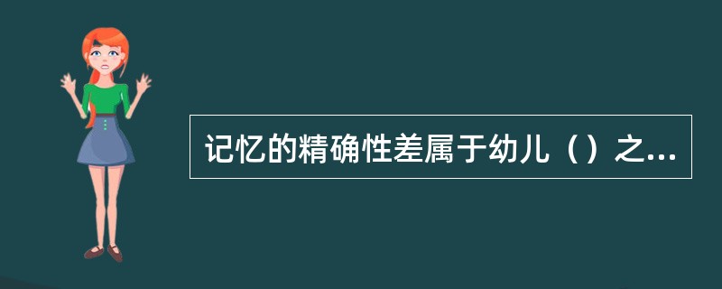 记忆的精确性差属于幼儿（）之一。