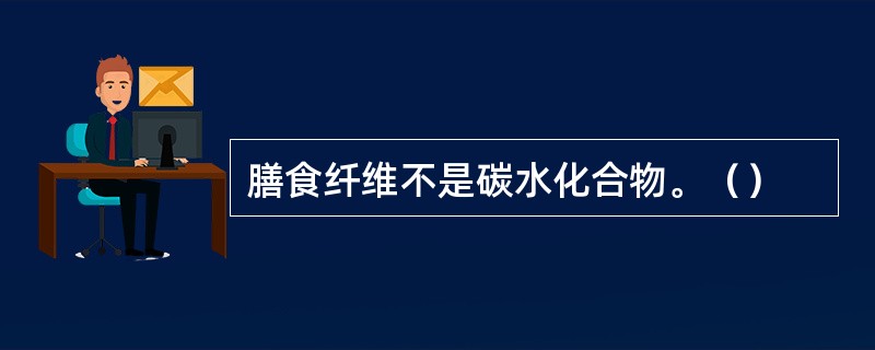 膳食纤维不是碳水化合物。（）