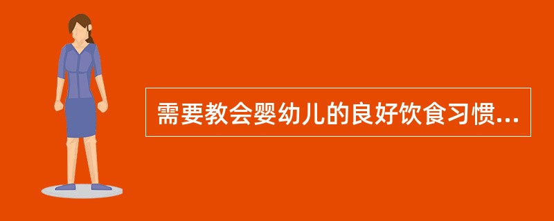 需要教会婴幼儿的良好饮食习惯有（）。