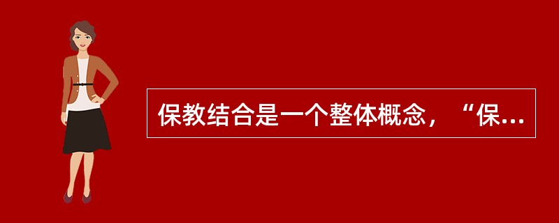 保教结合是一个整体概念，“保”和“教”是教育整体的不同方面，同时对幼儿产生影响。（）