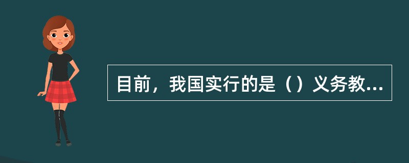 目前，我国实行的是（）义务教育制度。