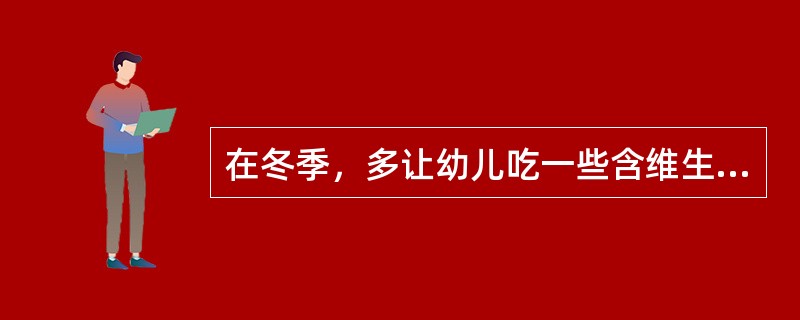 在冬季，多让幼儿吃一些含维生素丰富的食物，尤其是含维生素B、维生素E的食物，可预防上呼吸道感染。（）