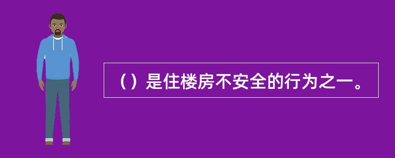 （）是住楼房不安全的行为之一。