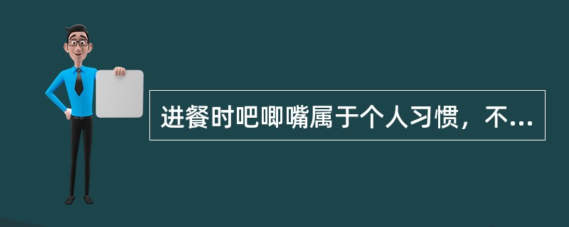 进餐时吧唧嘴属于个人习惯，不能算不文明。（）