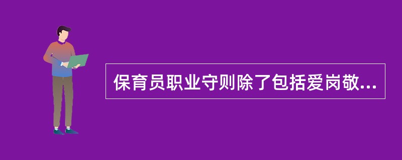 保育员职业守则除了包括爱岗敬业、热爱婴幼儿之外，还包括（）。