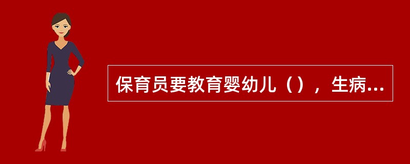 保育员要教育婴幼儿（），生病时按医嘱按时服药。