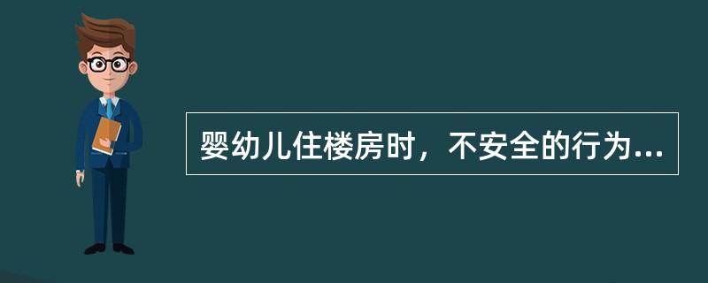 婴幼儿住楼房时，不安全的行为有（）。